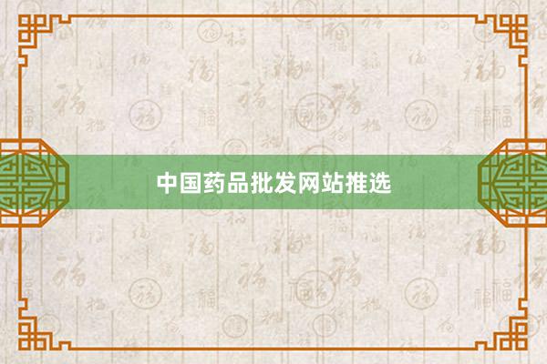 中国药品批发网站推选