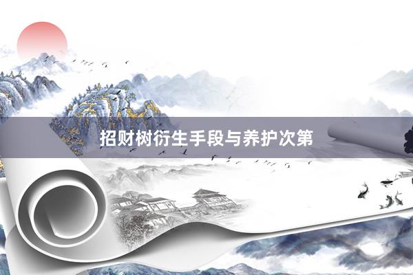 招财树衍生手段与养护次第