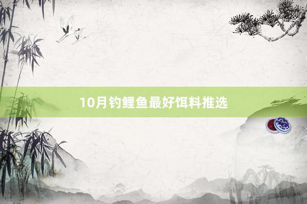 10月钓鲤鱼最好饵料推选