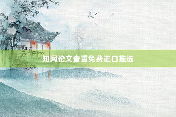 知网论文查重免费进口推选
