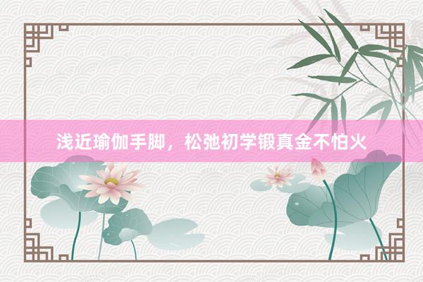 浅近瑜伽手脚，松弛初学锻真金不怕火